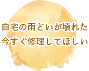 自宅の雨どいが壊れた。今すぐ修理してほしい