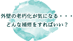 外壁の老朽化が気になる・・・どんな補修をすればいい?